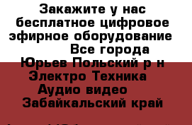 Закажите у нас бесплатное цифровое эфирное оборудование dvb-t2 - Все города, Юрьев-Польский р-н Электро-Техника » Аудио-видео   . Забайкальский край